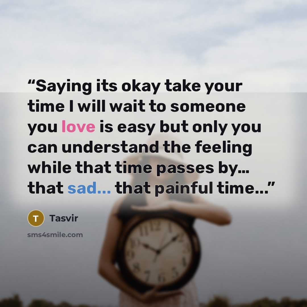 “Saying its okay take your time I will wait to someone you love is easy but only you can understand the feeling while that time passes by… that sad... that painful time...” quote by Tasvir