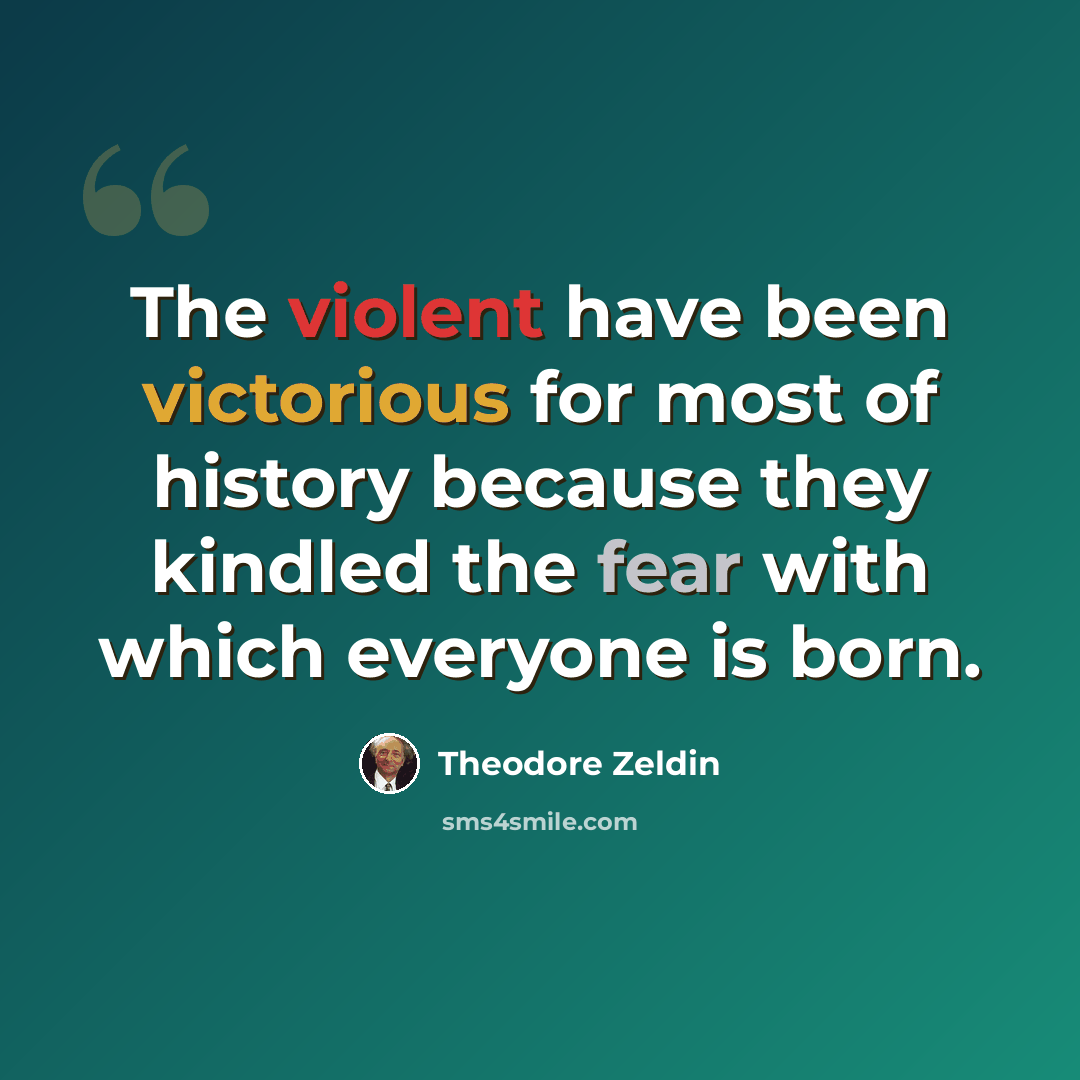 “The violent have been victorious for most of history because they kindled the fear with which everyone is born.” quote by Theodore Zeldin