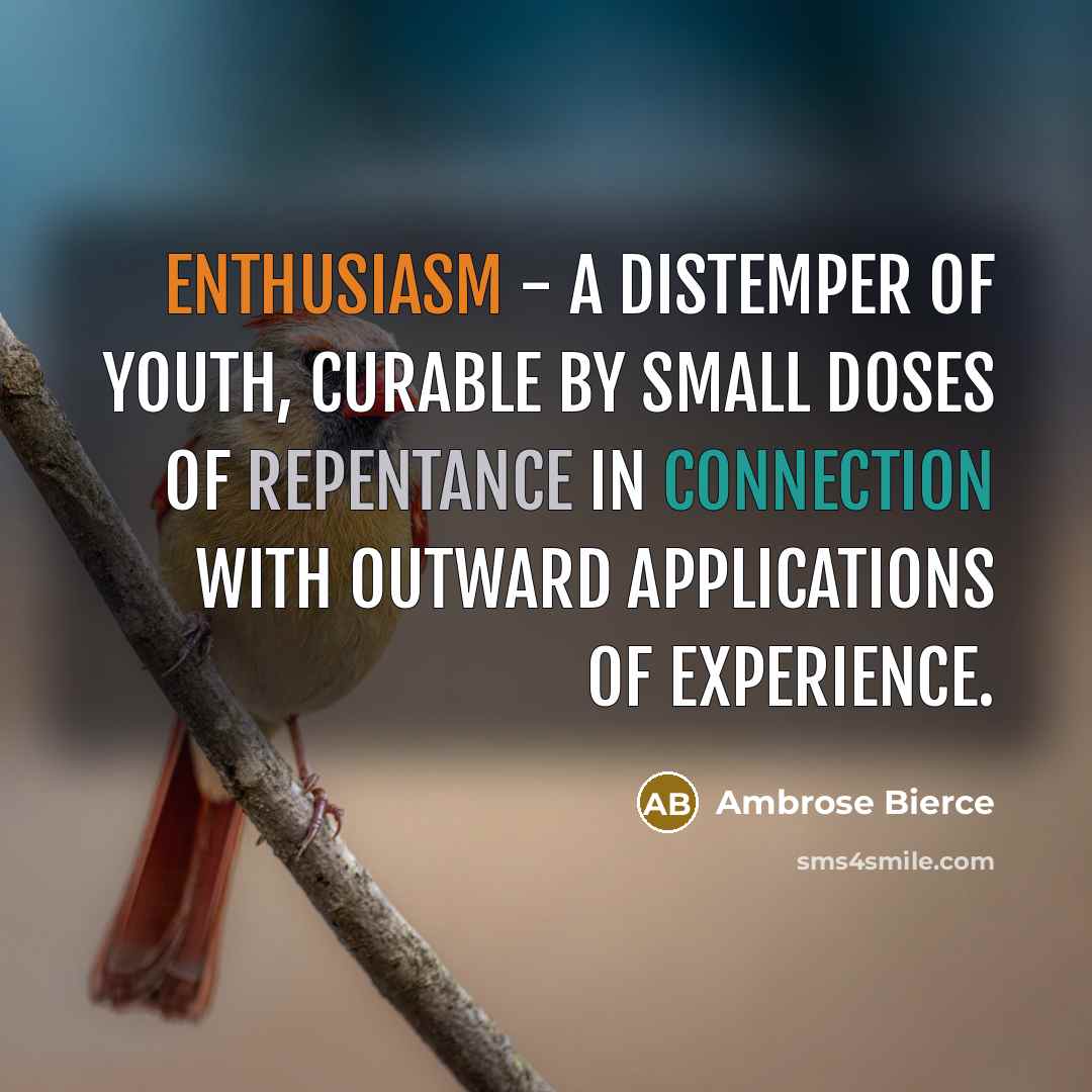 “Enthusiasm - a distemper of youth, curable by small doses of repentance in connection with outward applications of experience.” quote by Ambrose Bierce