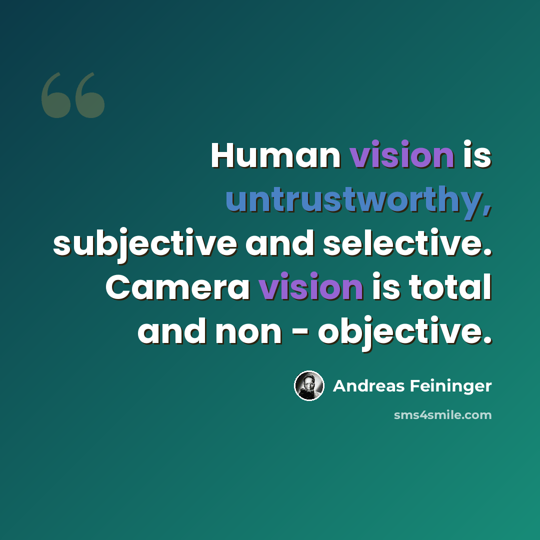 “Human vision is untrustworthy, subjective and selective. Camera vision is total and non - objective.” quote by Andreas Feininger