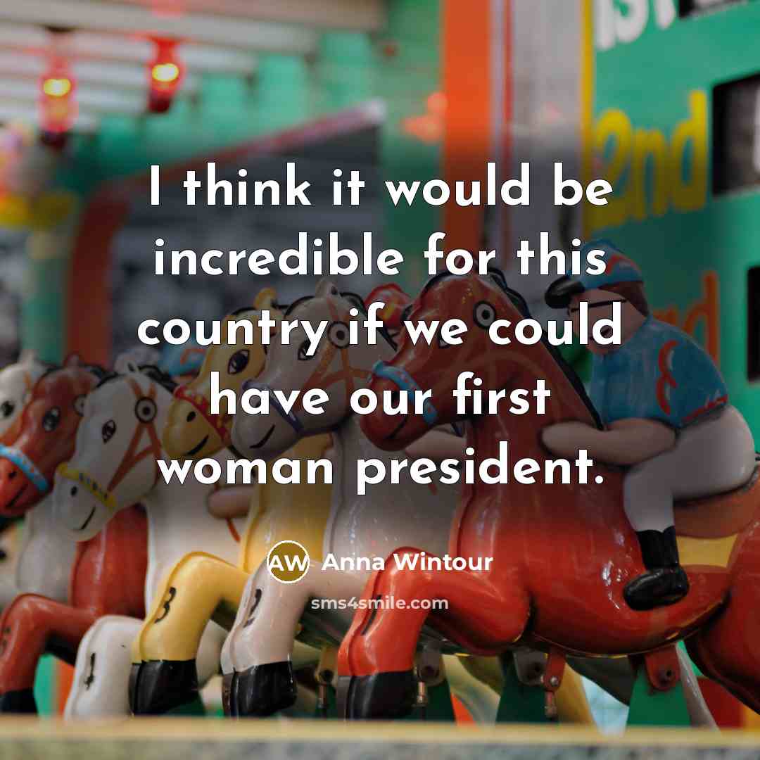 “I think it would be incredible for this country if we could have our first woman president.” quote by Anna Wintour