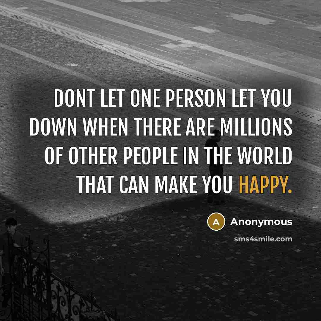 “Dont let one person let you down when there are millions of other people in the world that can make you happy.” quote by Anonymous