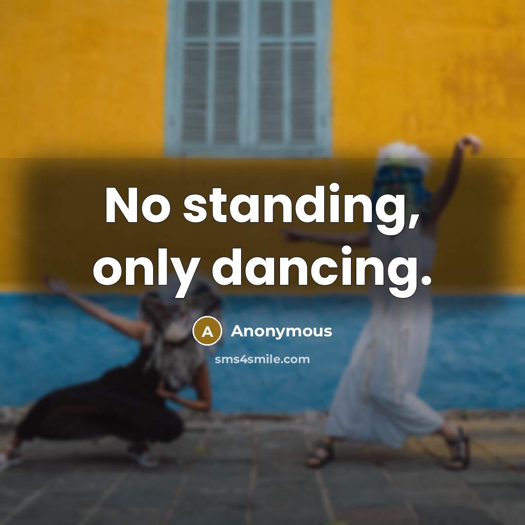 “No standing, only dancing.” quote by Anonymous