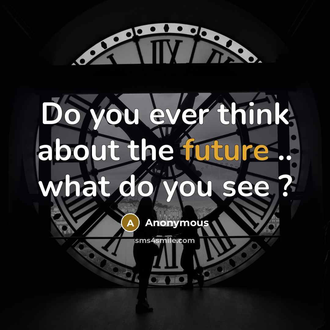 “Do you ever think about the future .. what do you see ?” quote by Anonymous