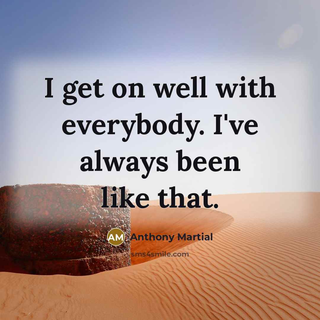 “I get on well with everybody. I've always been like that.” quote by Anthony Martial