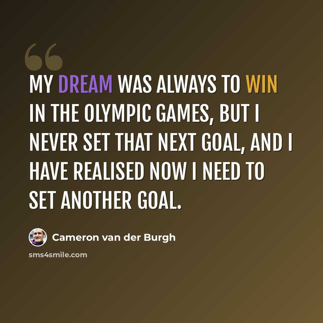 “My dream was always to win in the Olympic Games, but I never set that next goal, and I have realised now I need to set another goal.” quote by Cameron van der Burgh