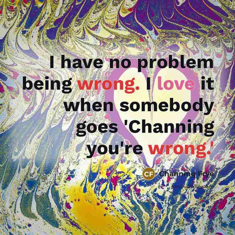 “I have no problem being wrong. I love it when somebody goes 'Channing you're wrong.'” quote by Channing Frye