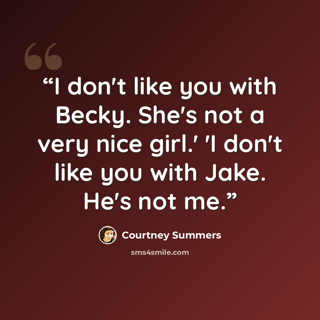 “I don't like you with Becky. She's not a very nice girl.' 'I don't like you with Jake. He's not me.” quote by Courtney Summers