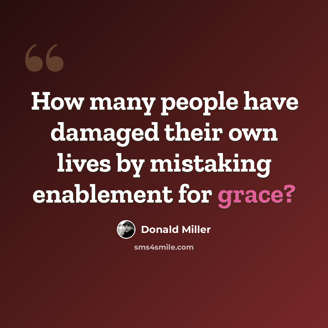“How many people have damaged their own lives by mistaking enablement for grace?” quote by Donald Miller