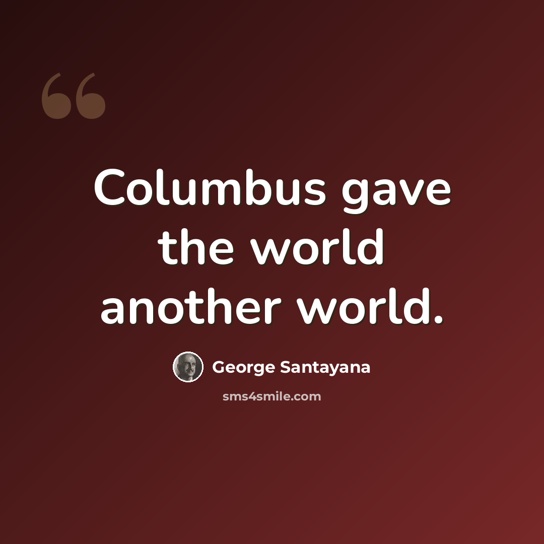 “Columbus gave the world another world.” quote by George Santayana