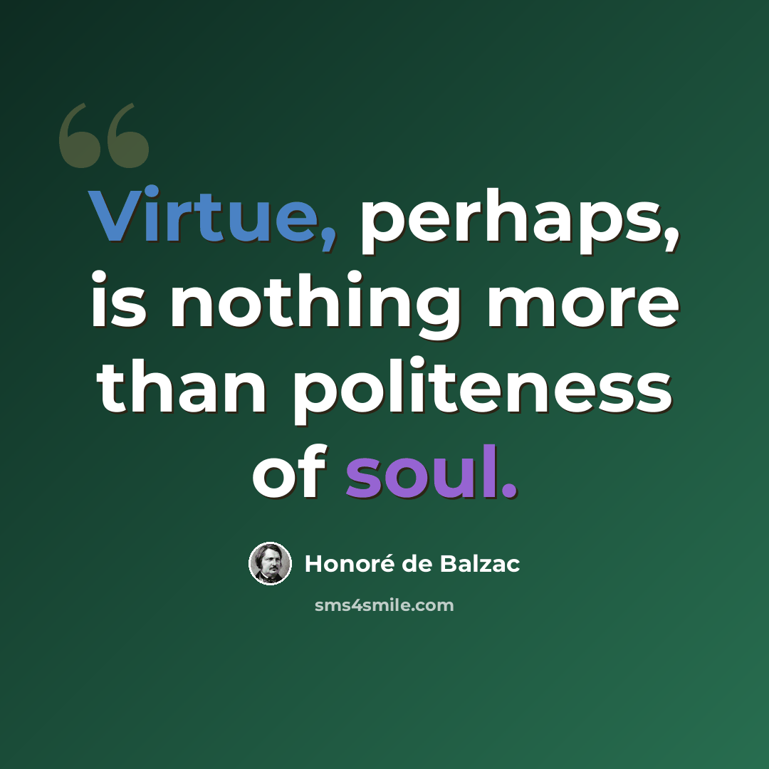 “Virtue, perhaps, is nothing more than politeness of soul.” quote by Honore de Balzac