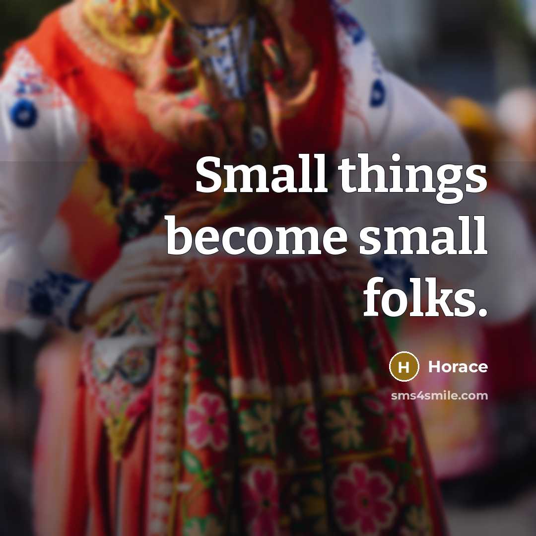 “Small things become small folks.” quote by Horace
