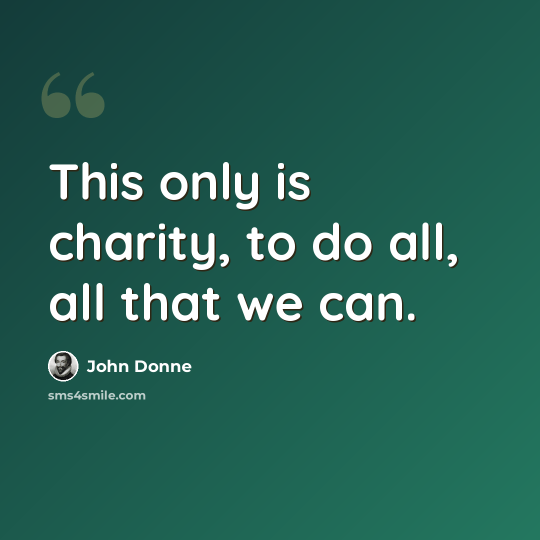 “This only is charity, to do all, all that we can.” quote by John Donne