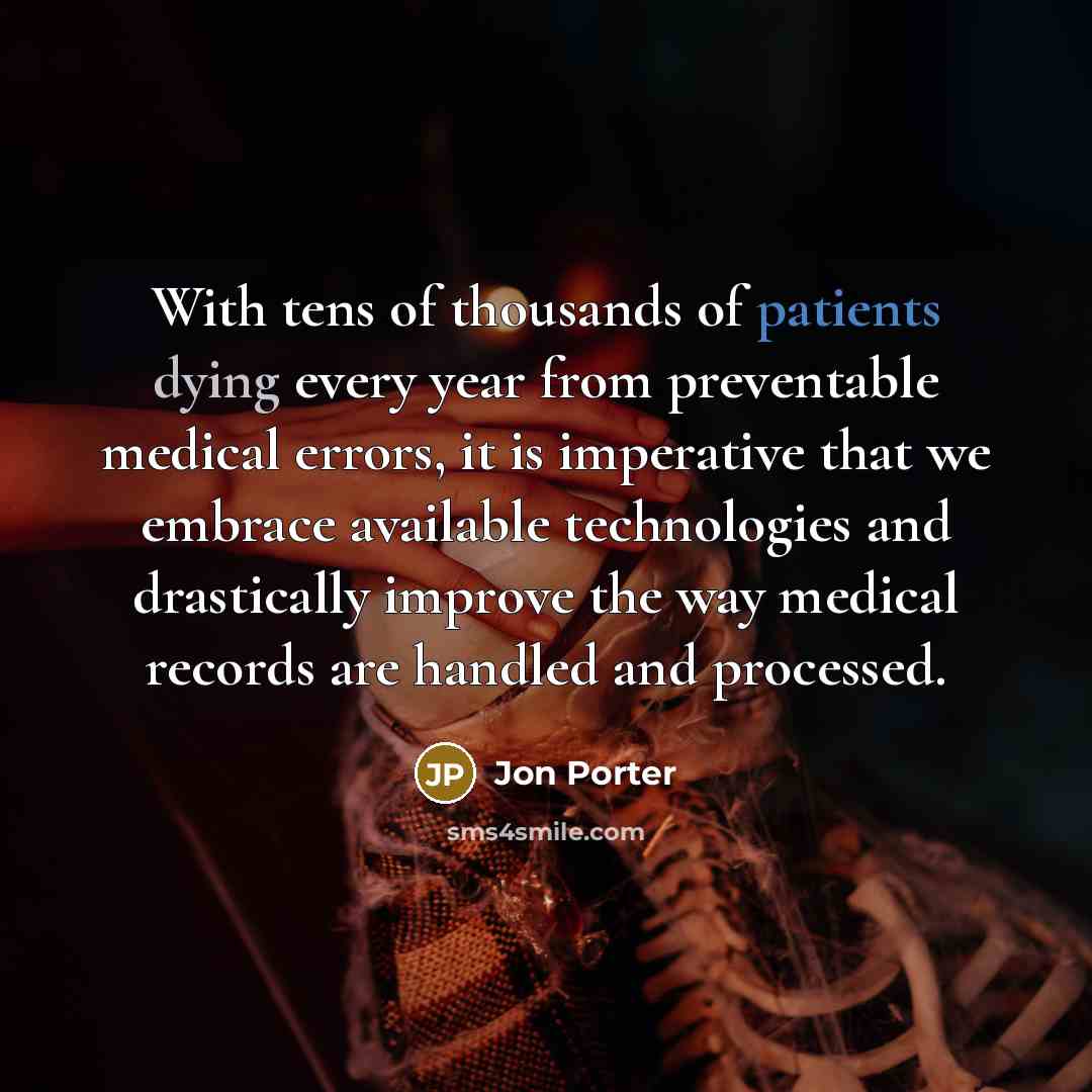 “With tens of thousands of patients dying every year from preventable medical errors, it is imperative that we embrace available technologies and drastically improve the way medical records are handled and processed.” quote by Jon Porter