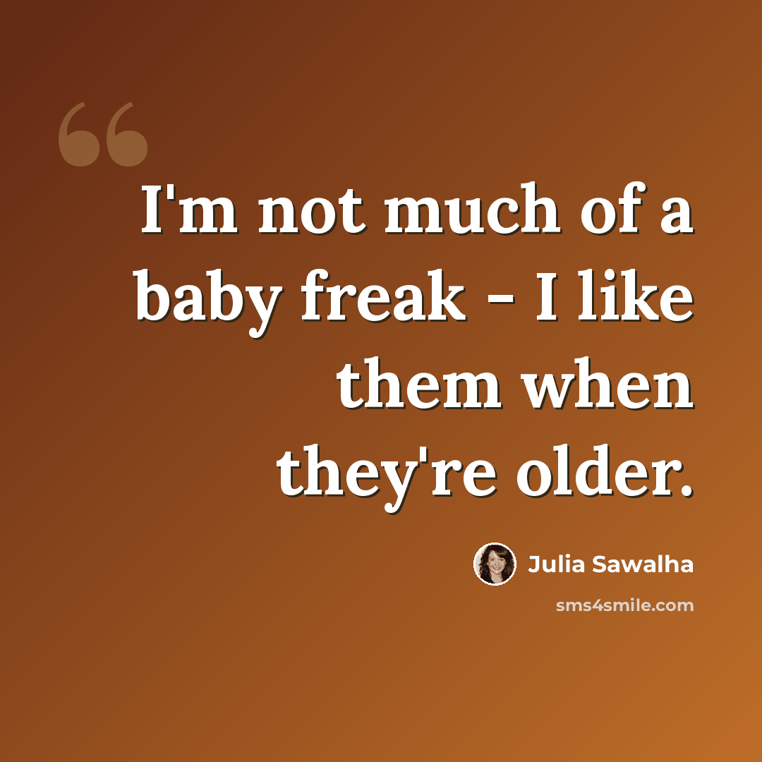 “I'm not much of a baby freak - I like them when they're older.” quote by Julia Sawalha