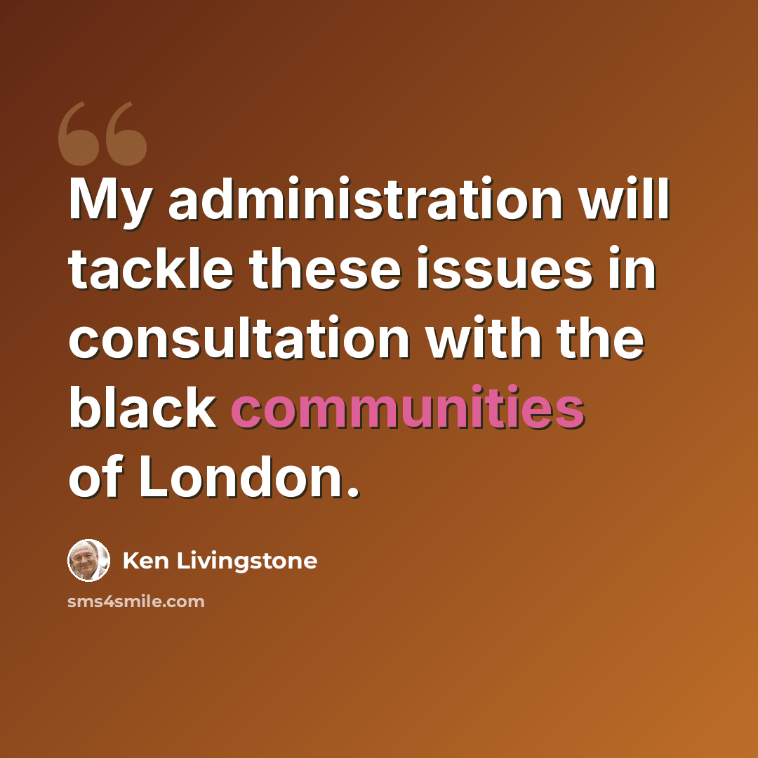 “My administration will tackle these issues in consultation with the black communities of London.” quote by Ken Livingstone