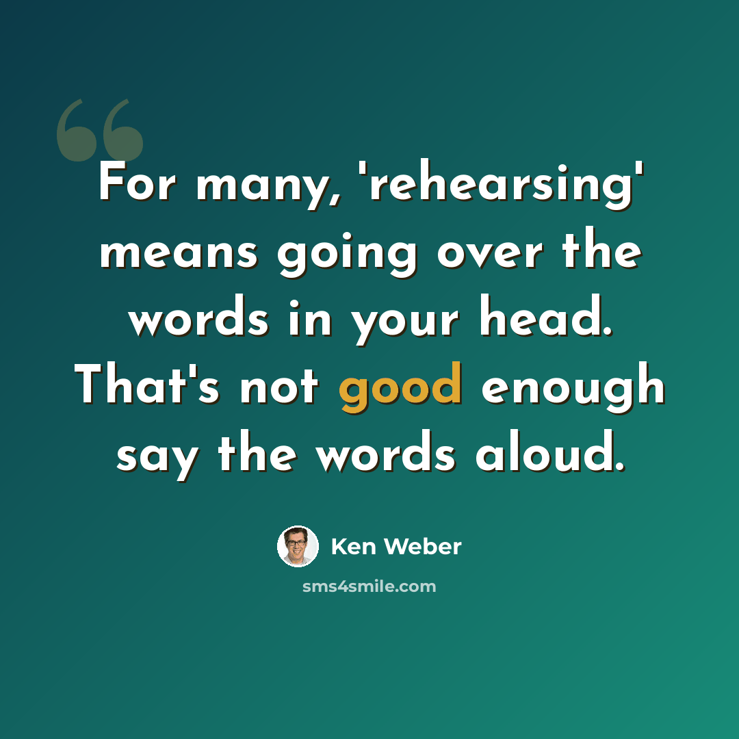 “For many, 'rehearsing' means going over the words in your head. That's not good enough say the words aloud.” quote by Ken Weber