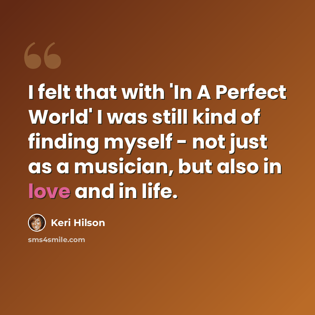 “I felt that with 'In A Perfect World' I was still kind of finding myself - not just as a musician, but also in love and in life.” quote by Keri Hilson