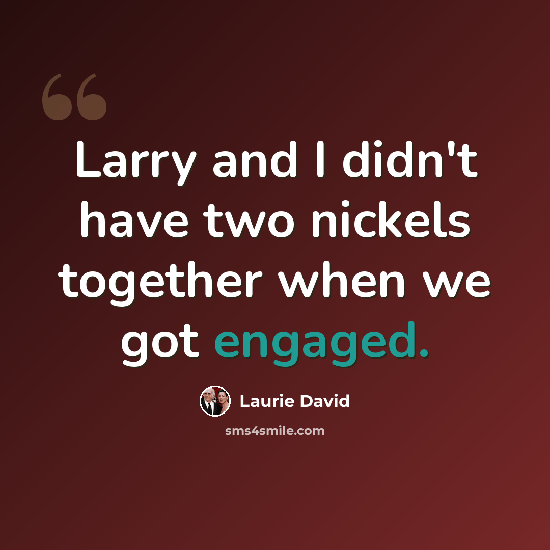 “Larry and I didn't have two nickels together when we got engaged.” quote by Laurie David