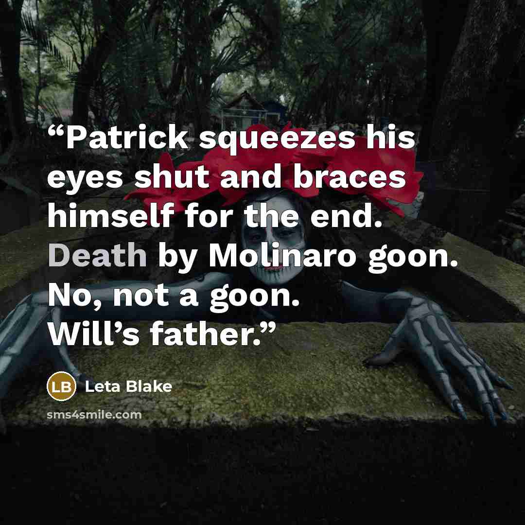 “Patrick squeezes his eyes shut and braces himself for the end. Death by Molinaro goon. No, not a goon. Will’s father.” quote by Leta Blake