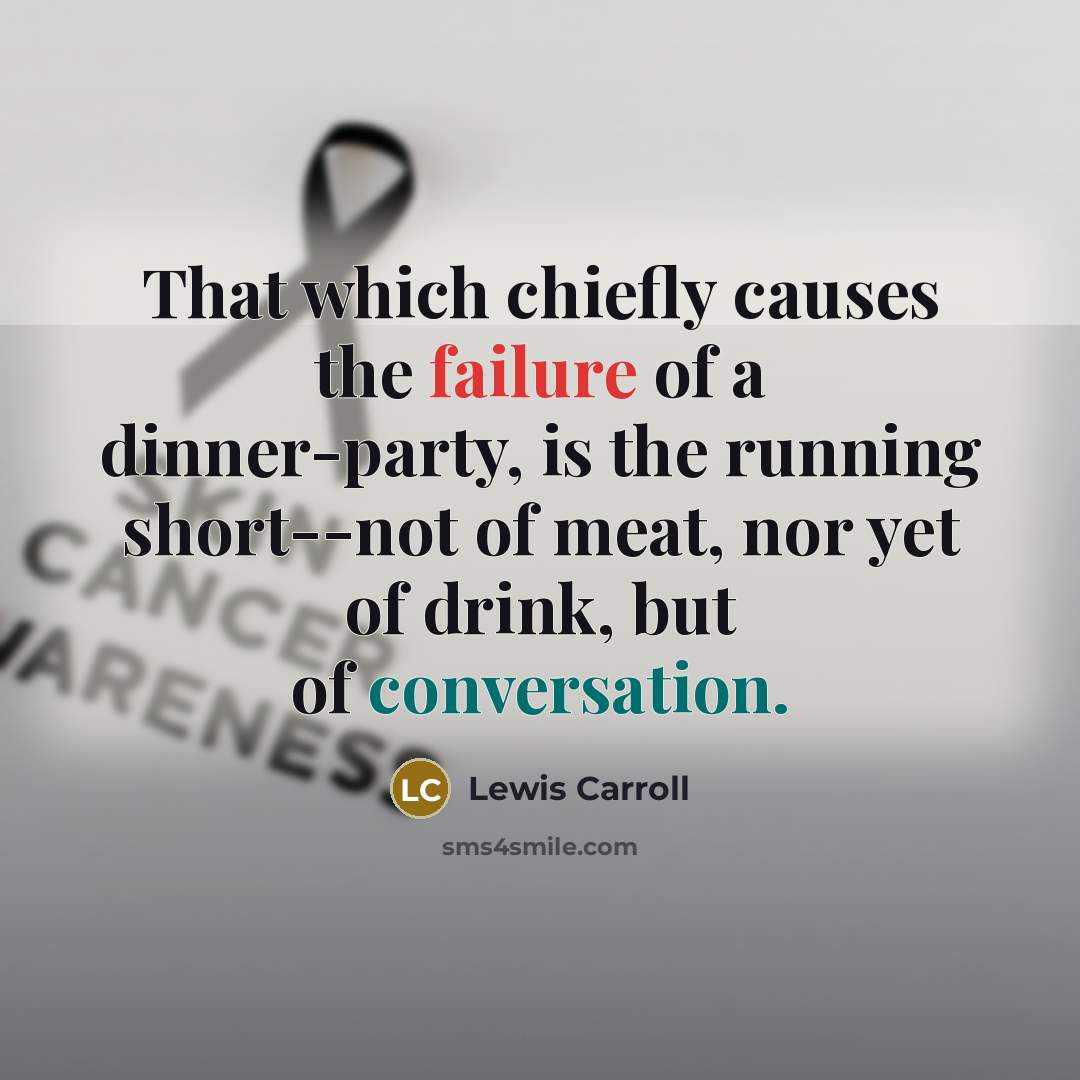 “That which chiefly causes the failure of a dinner-party, is the running short--not of meat, nor yet of drink, but of conversation.” quote by Lewis Carroll