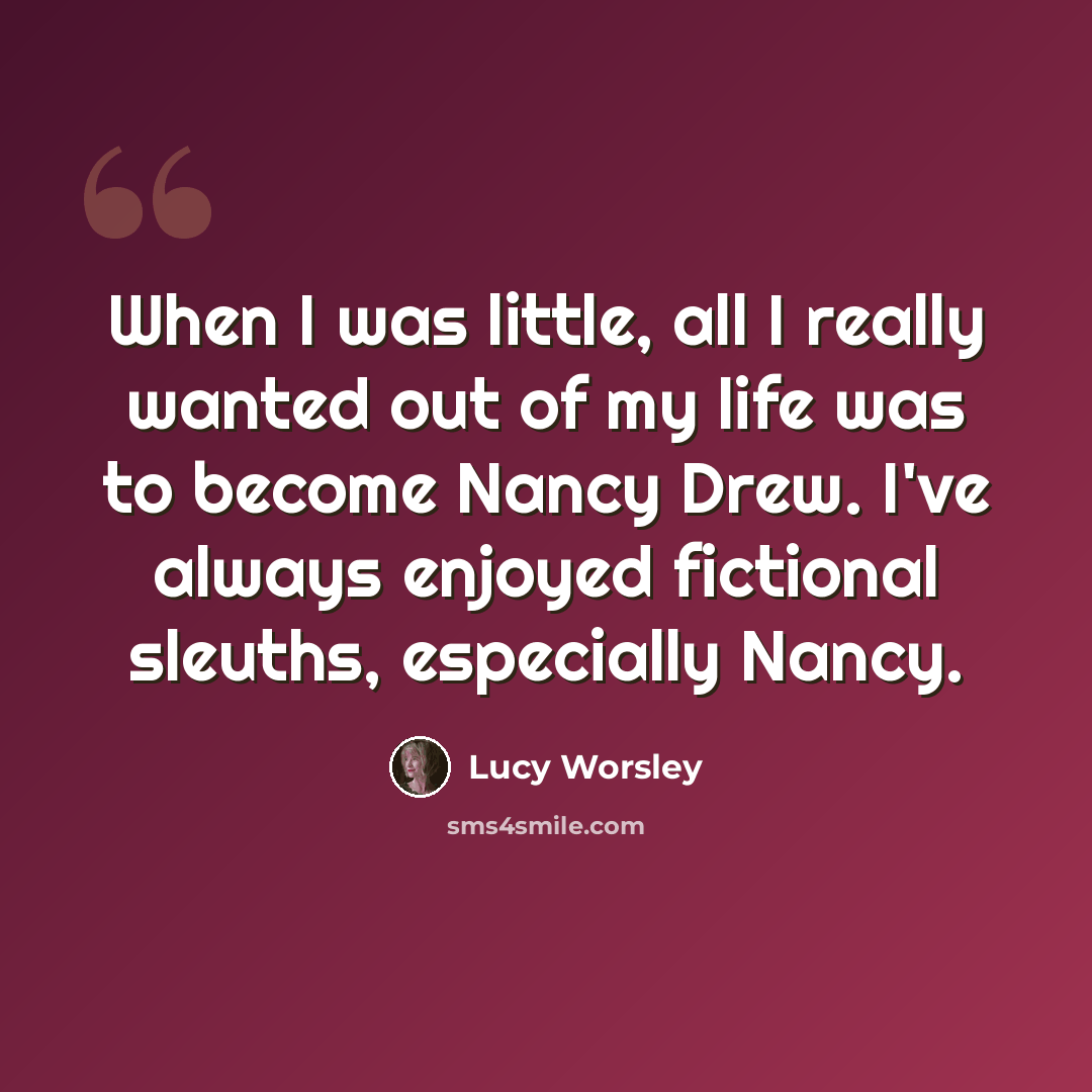 “When I was little, all I really wanted out of my life was to become Nancy Drew. I've always enjoyed fictional sleuths, especially Nancy.” quote by Lucy Worsley