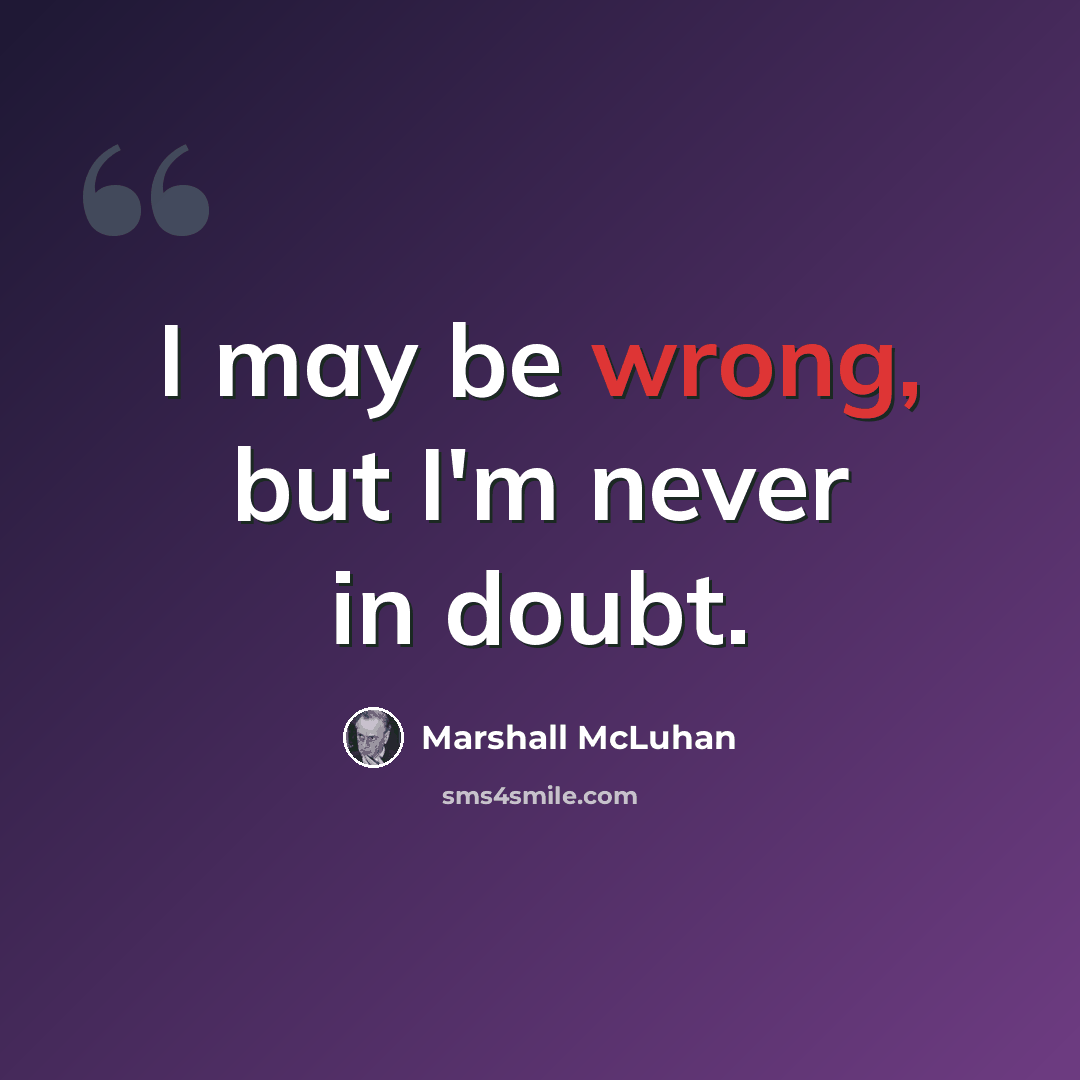 “I may be wrong, but I'm never in doubt.” quote by Marshall McLuhan