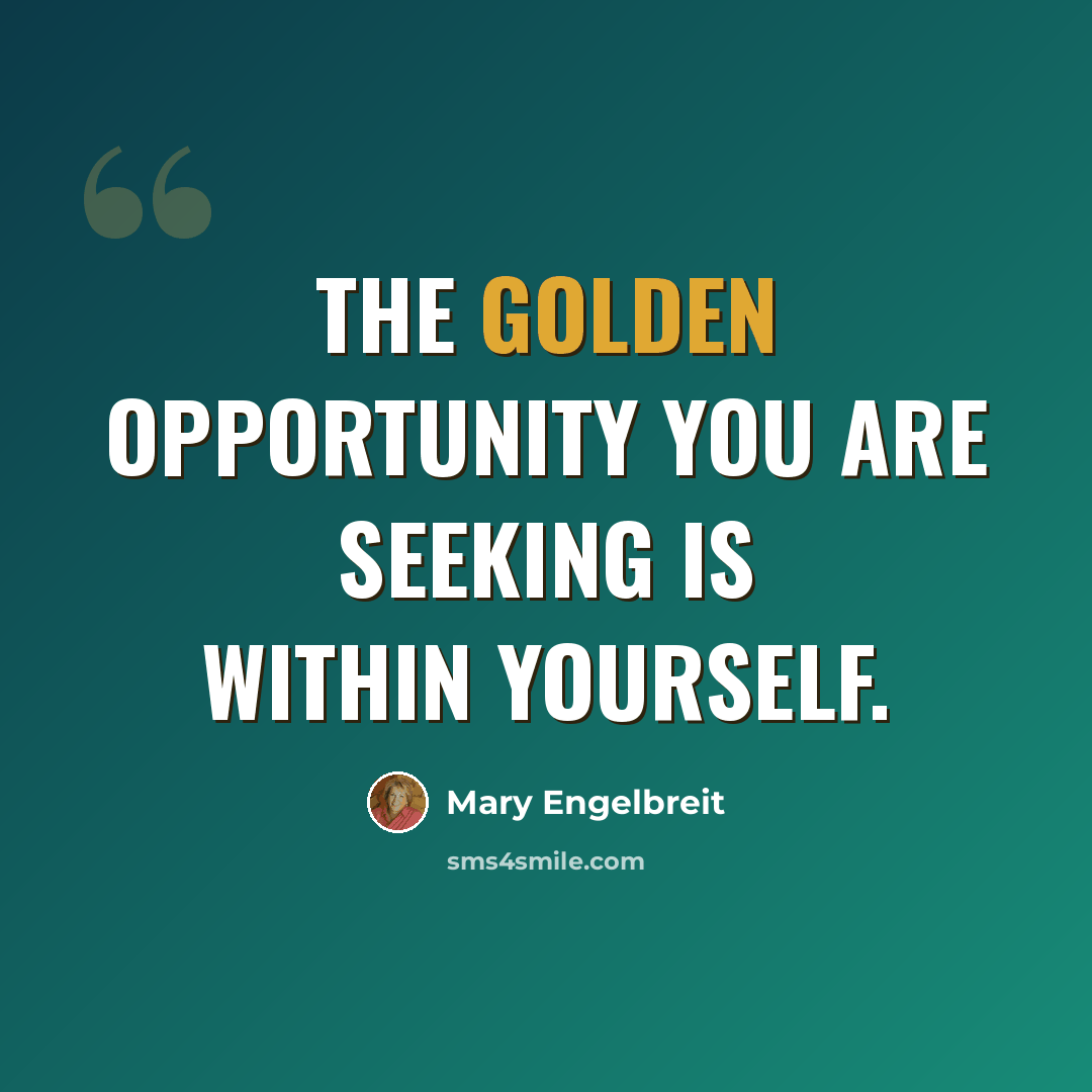 “The golden opportunity you are seeking is within yourself.” quote by Mary Engelbreit
