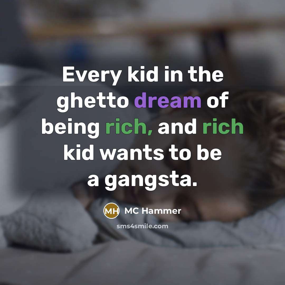 “Every kid in the ghetto dream of being rich, and rich kid wants to be a gangsta.” quote by MC Hammer