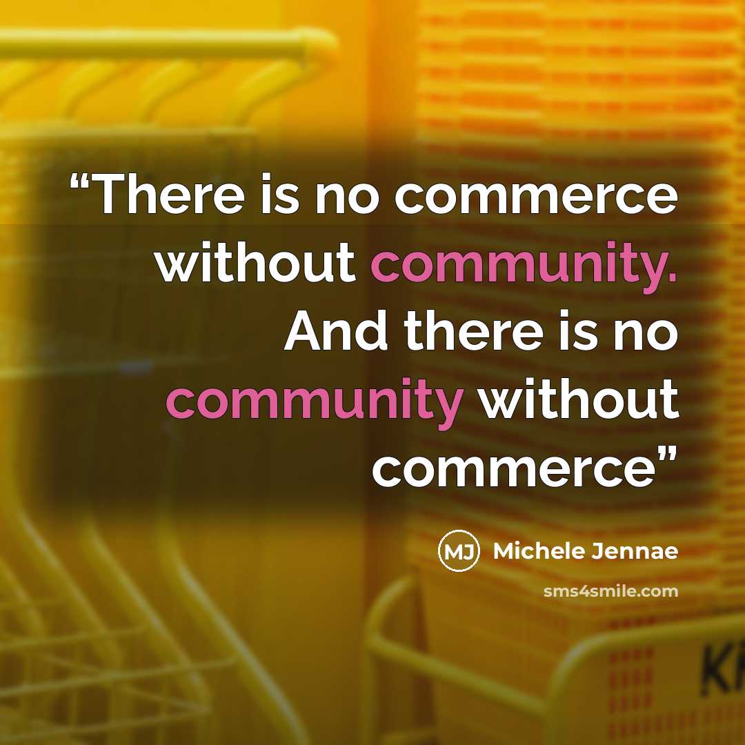“There is no commerce without community. And there is no community without commerce” quote by Michele Jennae