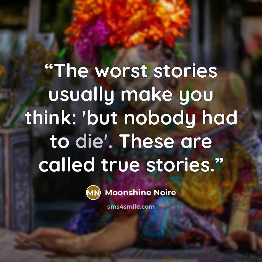 “The worst stories usually make you think: 'but nobody had to die'. These are called true stories.” quote by Moonshine Noire