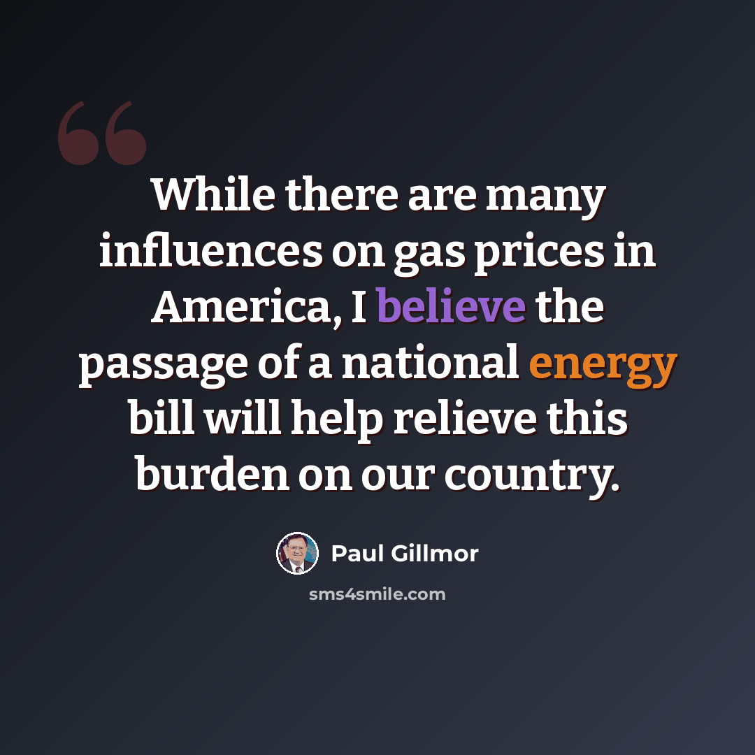 “While there are many influences on gas prices in America, I believe the passage of a national energy bill will help relieve this burden on our country.” quote by Paul Gillmor