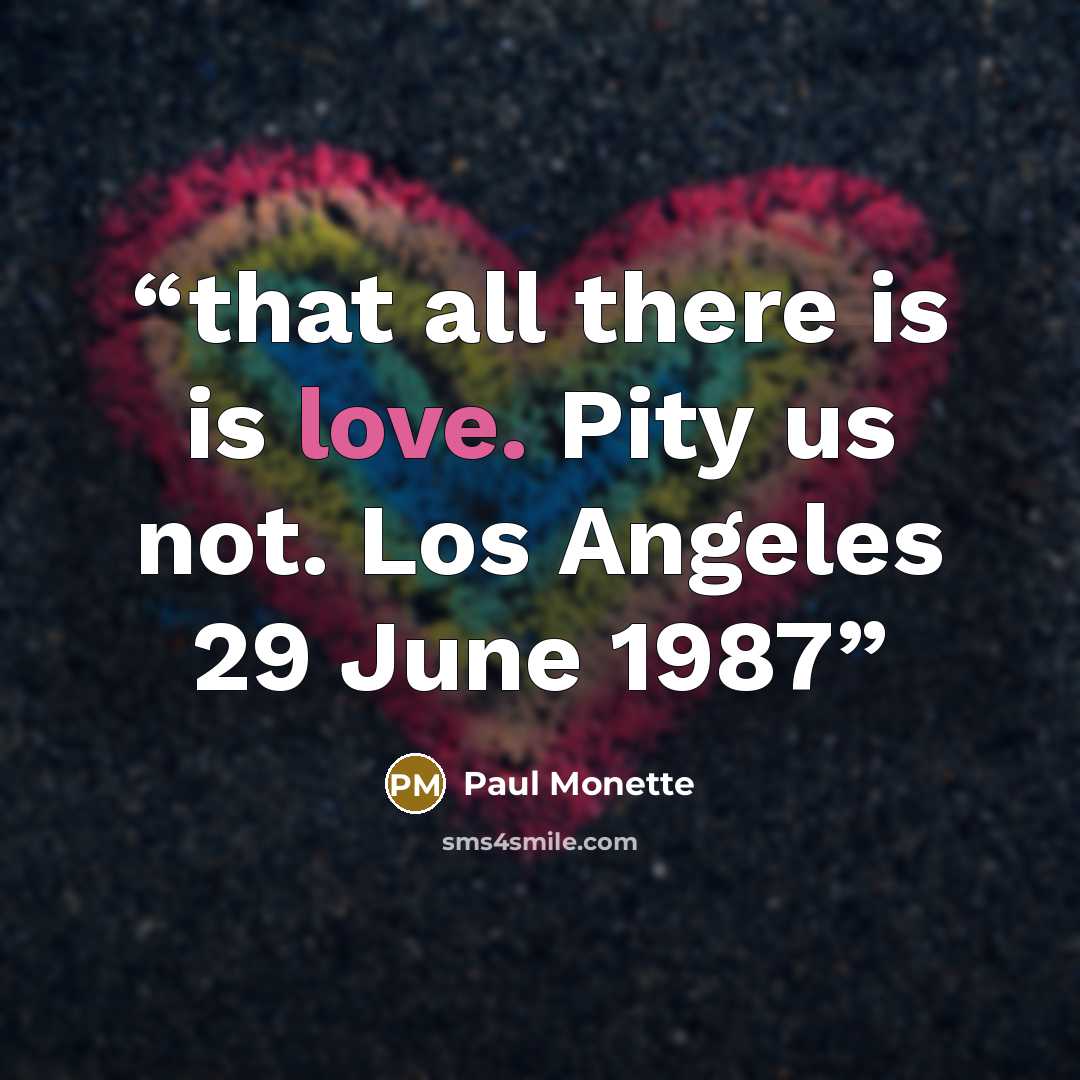 “that all there is is love. Pity us not. Los Angeles 29 June 1987” quote by Paul Monette