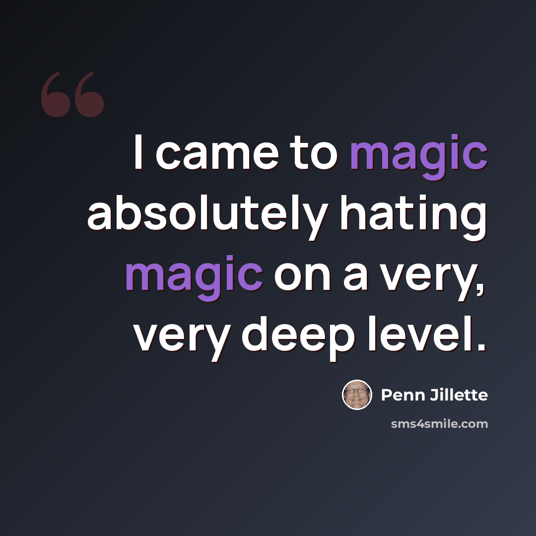 “I came to magic absolutely hating magic on a very, very deep level.” quote by Penn Jillette