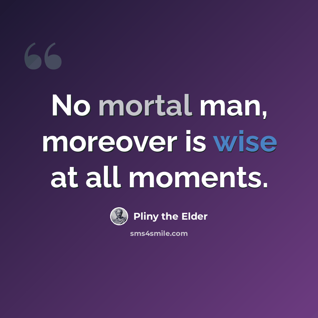 “No mortal man, moreover is wise at all moments.” quote by Pliny the Elder