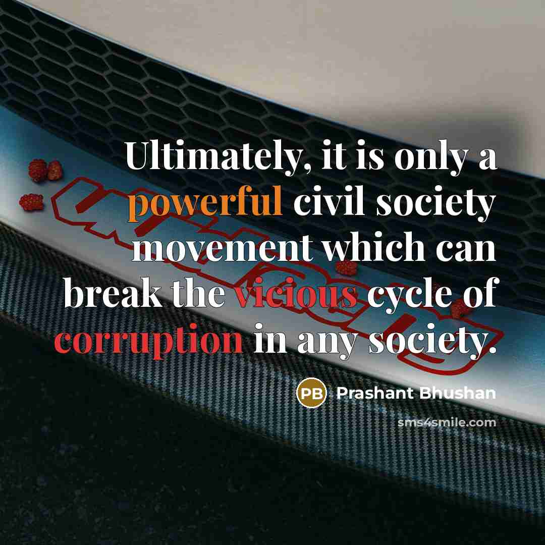 “Ultimately, it is only a powerful civil society movement which can break the vicious cycle of corruption in any society.” quote by Prashant Bhushan
