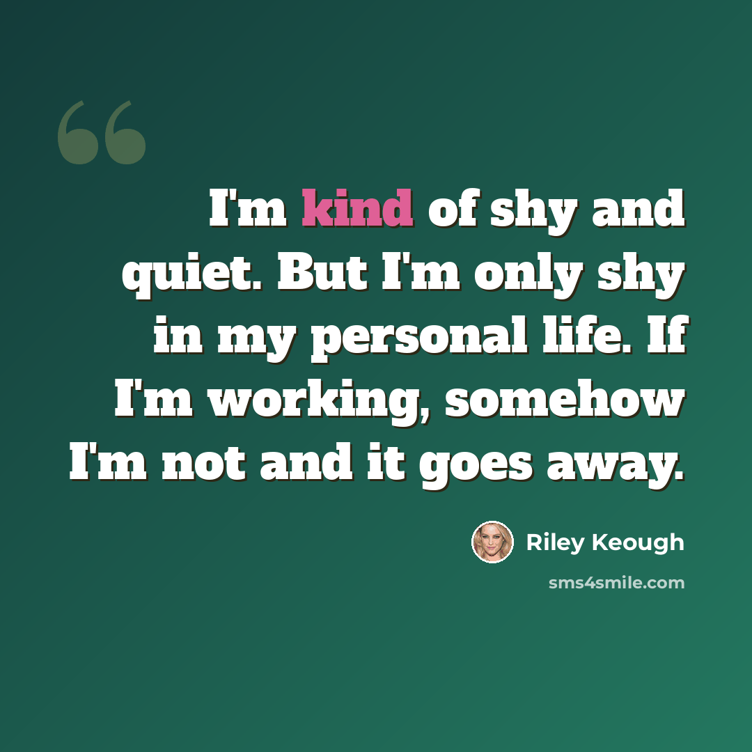 “I'm kind of shy and quiet. But I'm only shy in my personal life. If I'm working, somehow I'm not and it goes away.” quote by Riley Keough