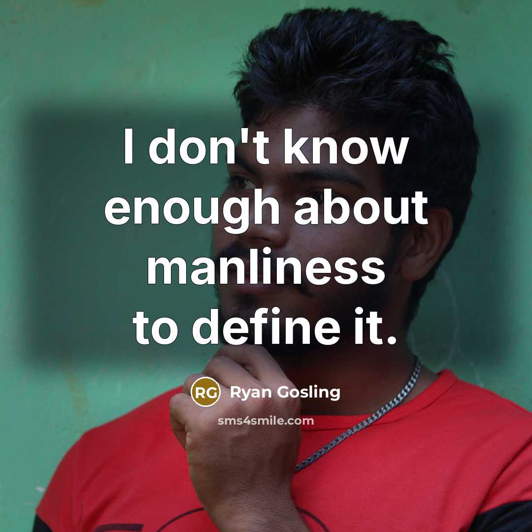 “I don't know enough about manliness to define it.” quote by Ryan Gosling