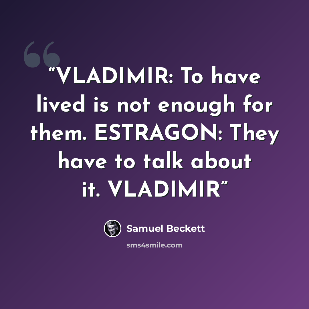 “VLADIMIR: To have lived is not enough for them. ESTRAGON: They have to talk about it. VLADIMIR” quote by Samuel Beckett