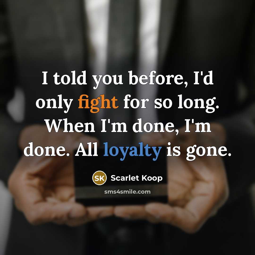 “I told you before, I'd only fight for so long. When I'm done, I'm done. All loyalty is gone.” quote by Scarlet Koop