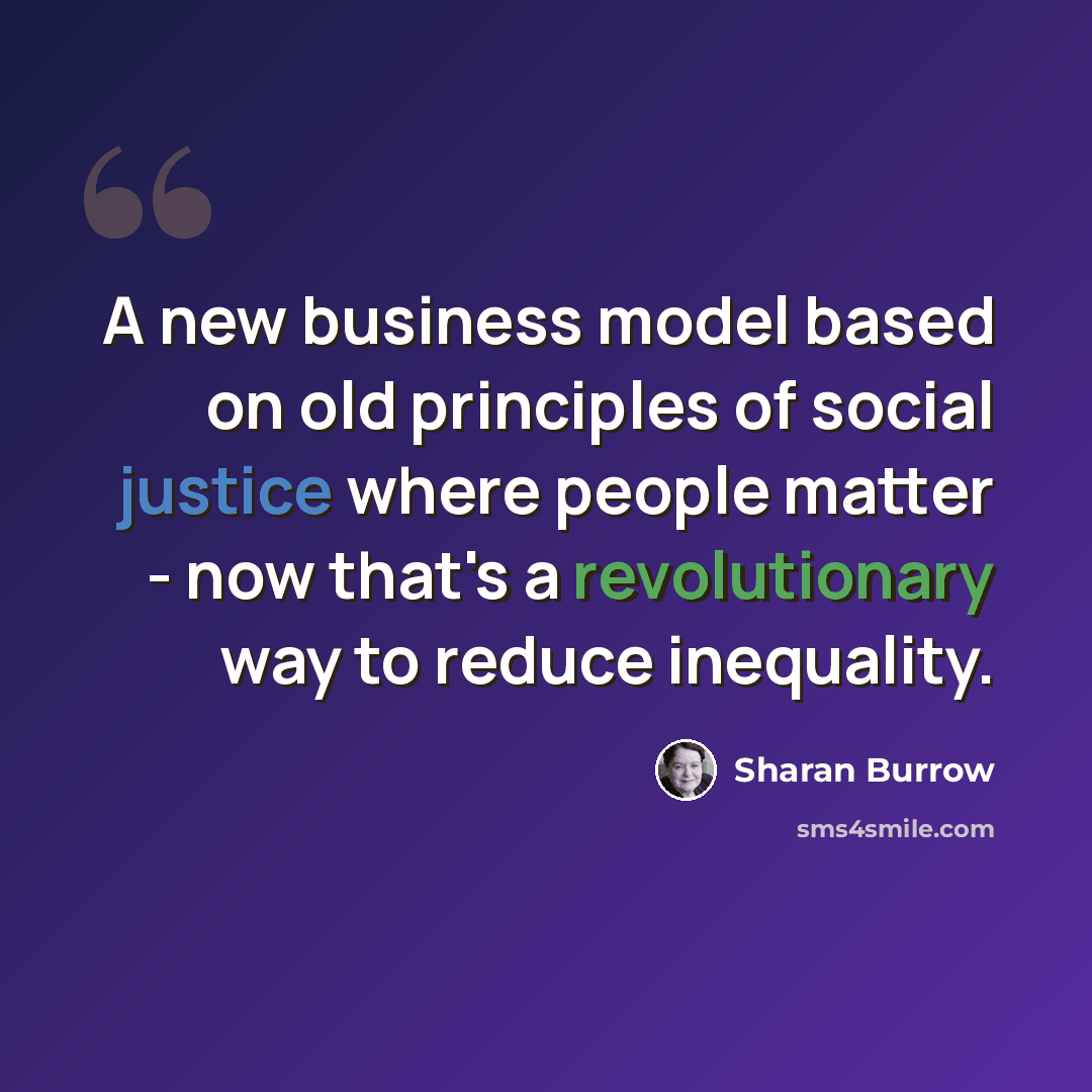 “A new business model based on old principles of social justice where people matter - now that's a revolutionary way to reduce inequality.” quote by Sharan Burrow