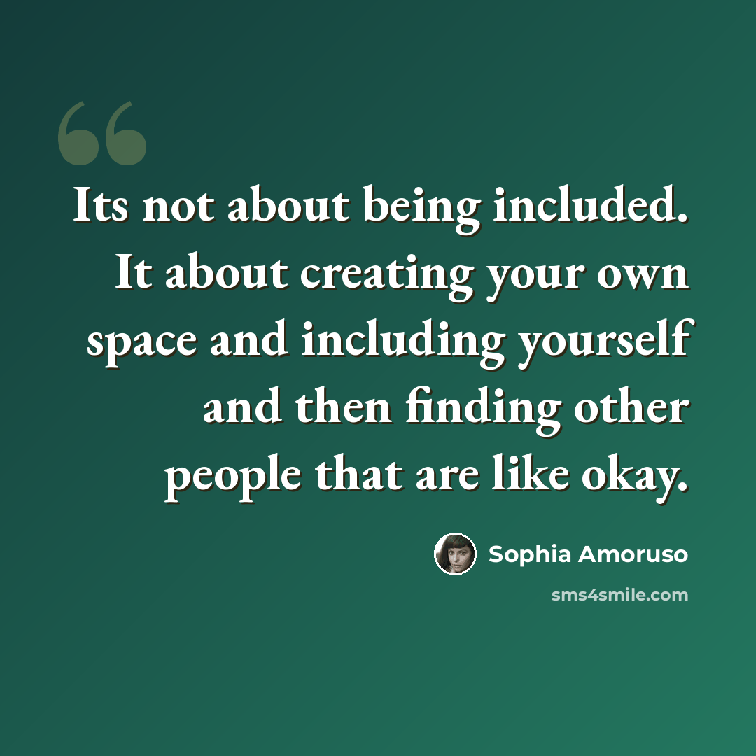 “Its not about being included. It about creating your own space and including yourself and then finding other people that are like okay.” quote by Sophia Amoruso