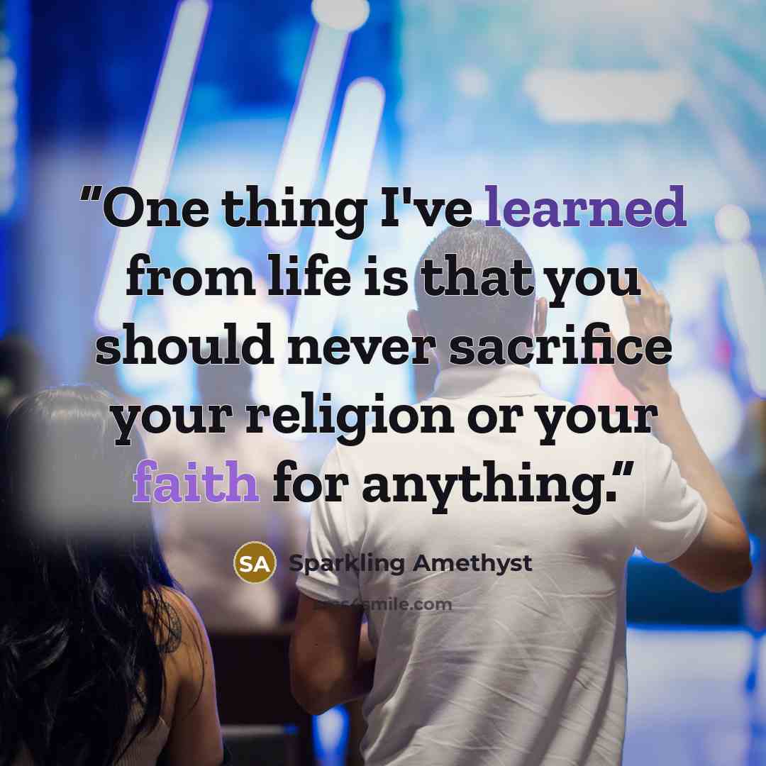 “One thing I've learned from life is that you should never sacrifice your religion or your faith for anything.” quote by Sparkling Amethyst