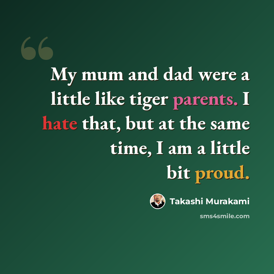 “My mum and dad were a little like tiger parents. I hate that, but at the same time, I am a little bit proud.” quote by Takashi Murakami