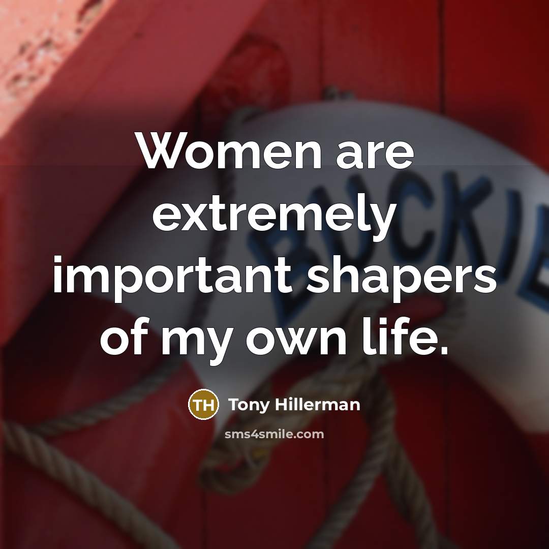 “Women are extremely important shapers of my own life.” quote by Tony Hillerman