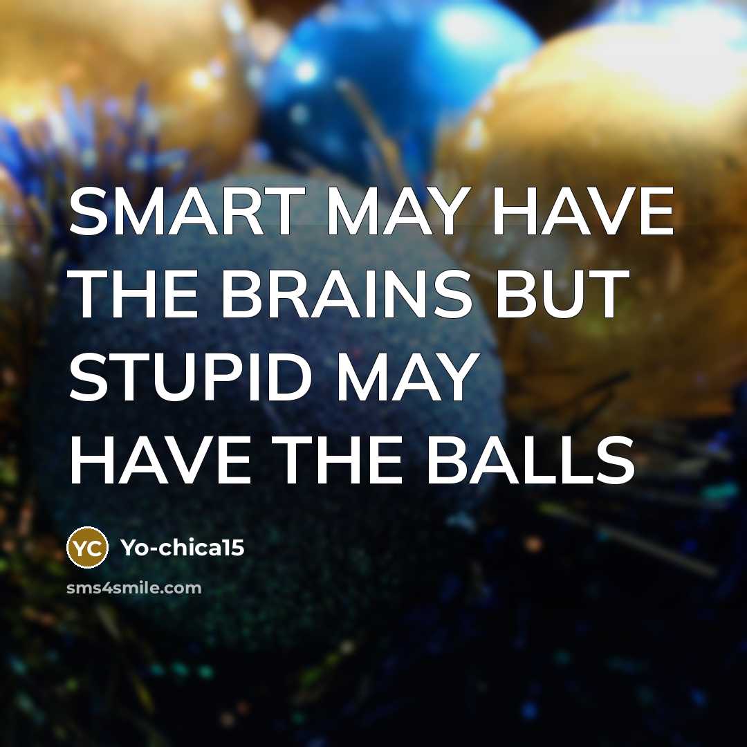 “SMART MAY HAVE THE BRAINS BUT STUPID MAY HAVE THE BALLS” quote by Yo-chica15
