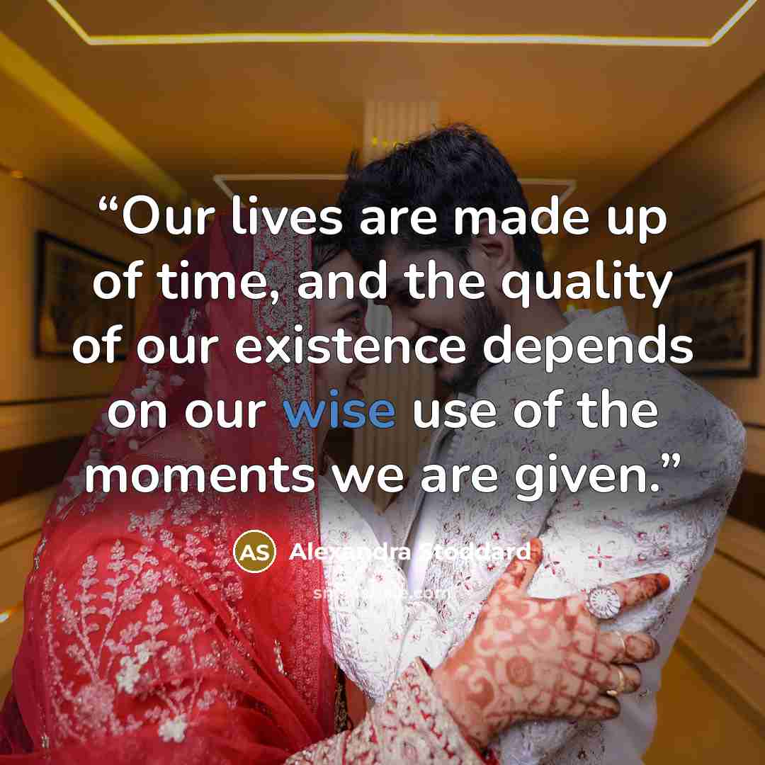 “Our lives are made up of time, and the quality of our existence depends on our wise use of the moments we are given.” quote by Alexandra Stoddard