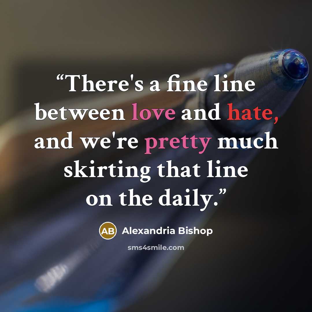 “There's a fine line between love and hate, and we're pretty much skirting that line on the daily.” quote by Alexandria Bishop