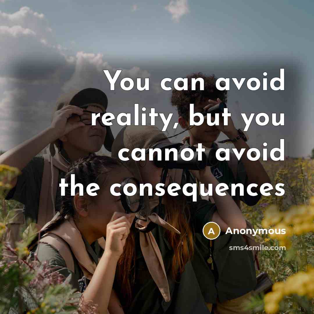 “You can avoid reality, but you cannot avoid the consequences” quote by Anonymous