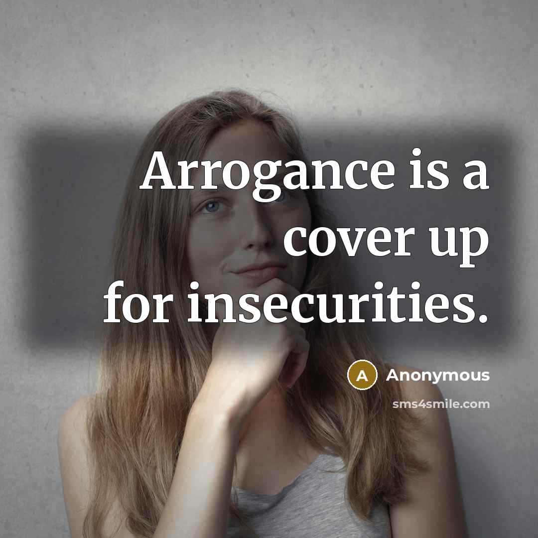 “Arrogance is a cover up for insecurities.” quote by Anonymous